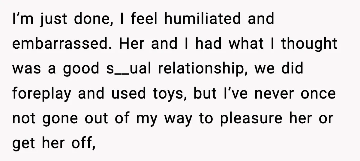 Boyfriend Wonders If He Should Leave After Girlfriend Mocks His Body In Public I’m just done, I feel humiliated and embarrassed. Her and I had what I thought was a good s__ual relationship, we did foreplay and used toys, but I’ve never once...