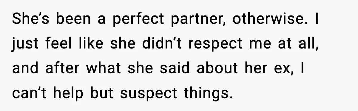 Boyfriend Wonders If He Should Leave After Girlfriend Mocks His Body In Public She’s been a perfect partner, otherwise. I just feel like she didn’t respect me at all, and after what she said about her ex, I can’t help but suspect things.