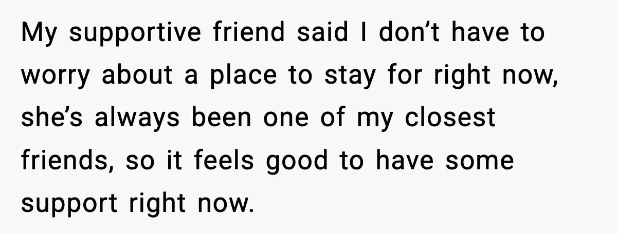 Boyfriend Wonders If He Should Leave After Girlfriend Mocks His Body In Public My supportive friend said I don’t have to worry about a place to stay for right now, she’s always been one of my closest friends, so it feels good to...