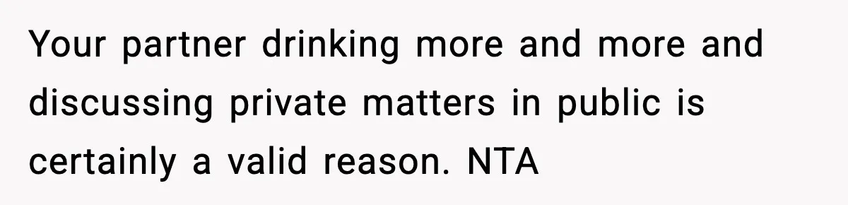 Boyfriend Wonders If He Should Leave After Girlfriend Mocks His Body In Public Your partner drinking more and more and discussing private matters in public is certainly a valid reason. NTA
