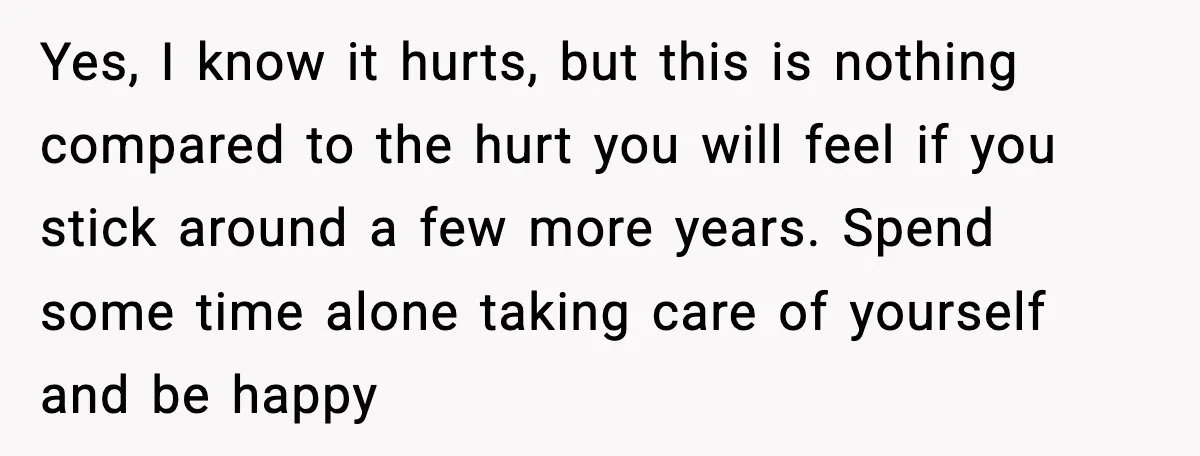 Boyfriend Wonders If He Should Leave After Girlfriend Mocks His Body In Public Yes, I know it hurts, but this is nothing compared to the hurt you will feel if you stick around a few more years. Spend some time alone taking care...