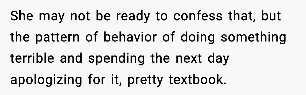 Boyfriend Wonders If He Should Leave After Girlfriend Mocks His Body In Public She may not be ready to confess that, but the pattern of behavior of doing something terrible and spending the next day apologizing for it, pretty textbook.