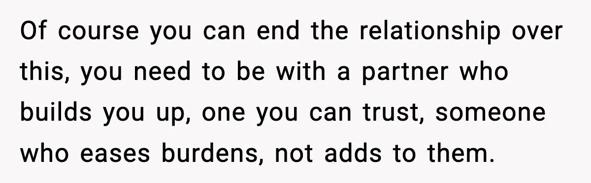 Boyfriend Wonders If He Should Leave After Girlfriend Mocks His Body In Public Of course you can end the relationship over this, you need to be with a partner who builds you up, one you can trust, someone who eases burdens, not adds...