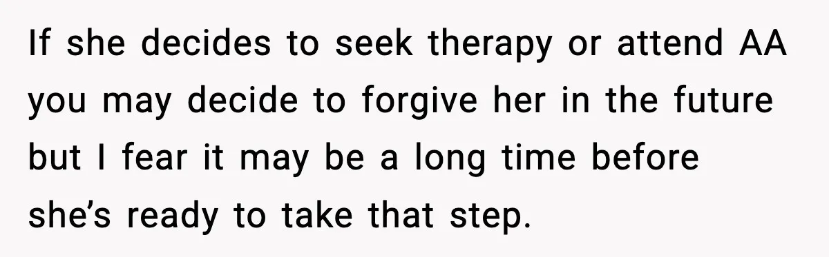 Boyfriend Wonders If He Should Leave After Girlfriend Mocks His Body In Public If she decides to seek therapy or attend AA you may decide to forgive her in the future but I fear it may be a long time before she’s ready...