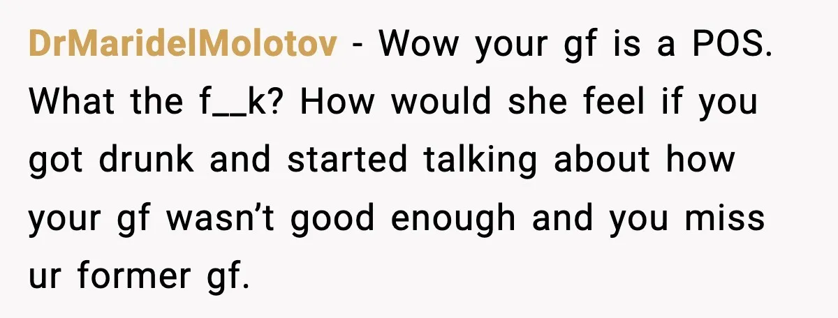 Boyfriend Wonders If He Should Leave After Girlfriend Mocks His Body In Public DrMaridelMolotov - Wow your gf is a POS. What the f__k? How would she feel if you got drunk and started talking about how your gf wasn’t good enough and...