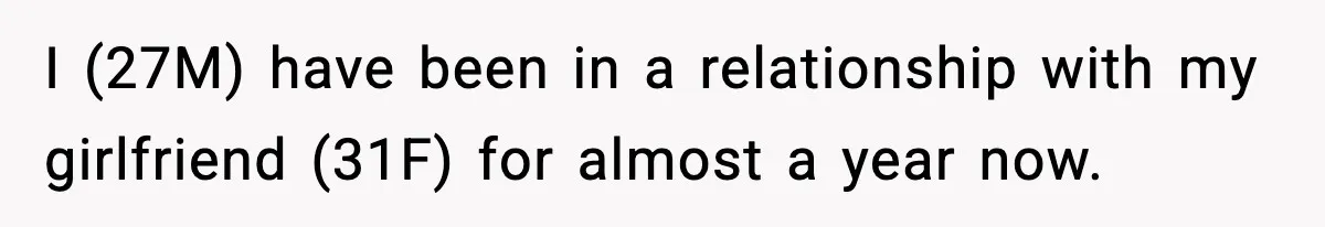 I (27M) have been in a relationship with my girlfriend (31F) for almost a year now.
