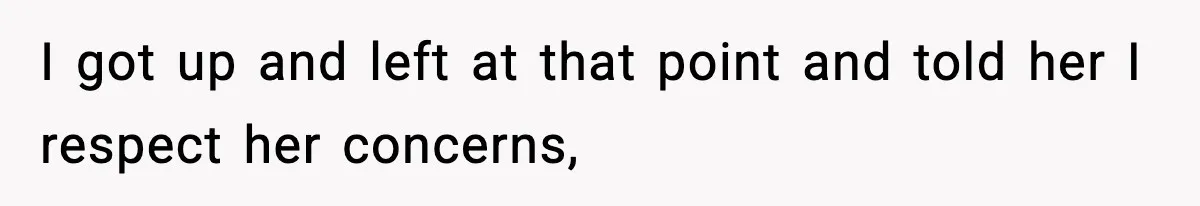I got up and left at that point and told her I respect her concerns,