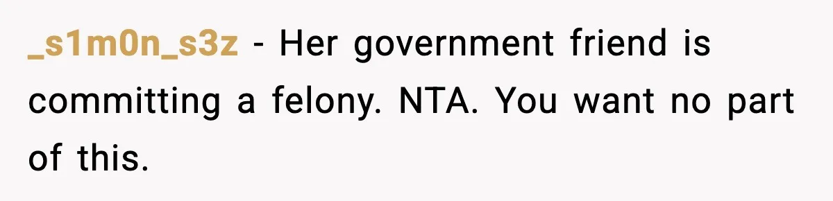 _s1m0n_s3z - Her government friend is committing a felony. NTA. You want no part of this.