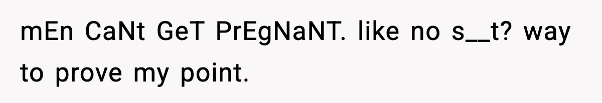 Man Considers Kicking Out Pregnant Wife After She Tries To Test His Loyalty mEn CaNt GeT PrEgNaNT. like no s__t? way to prove my point.