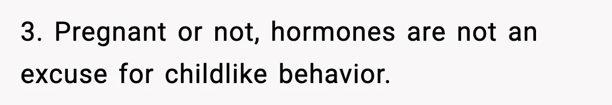 Man Considers Kicking Out Pregnant Wife After She Tries To Test His Loyalty 3. Pregnant or not, hormones are not an excuse for childlike behavior.