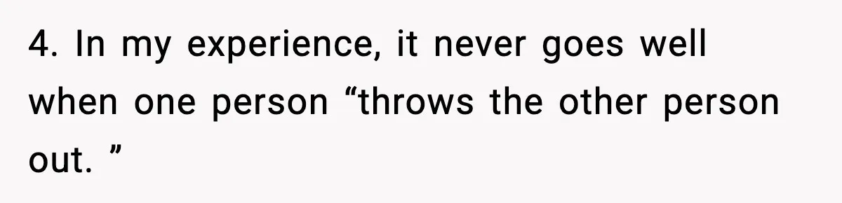 Man Considers Kicking Out Pregnant Wife After She Tries To Test His Loyalty 4. In my experience, it never goes well when one person “throws the other person out. ”