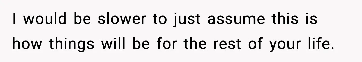 Man Considers Kicking Out Pregnant Wife After She Tries To Test His Loyalty I would be slower to just assume this is how things will be for the rest of your life.