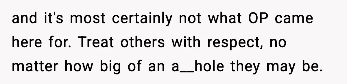 Man Considers Kicking Out Pregnant Wife After She Tries To Test His Loyalty and it's most certainly not what OP came here for. Treat others with respect, no matter how big of an a__hole they may be.