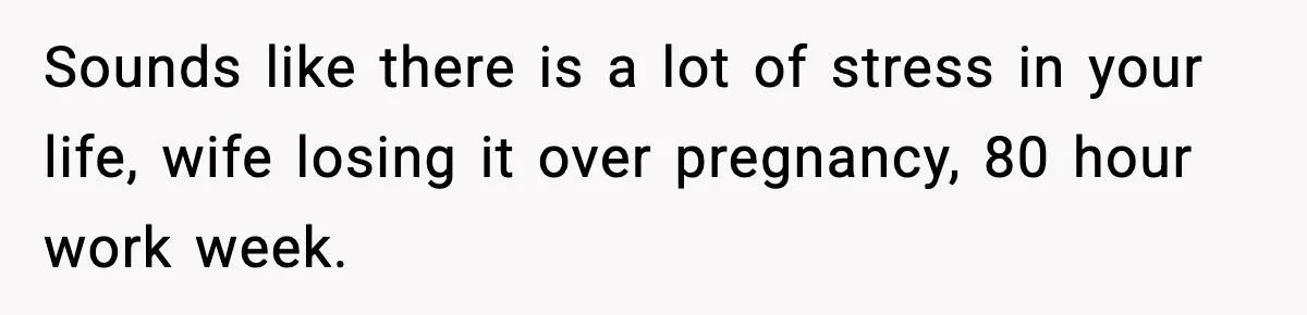Man Considers Kicking Out Pregnant Wife After She Tries To Test His Loyalty Sounds like there is a lot of stress in your life, wife losing it over pregnancy, 80 hour work week.