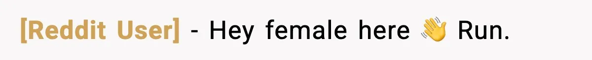 [Reddit User] - Hey female here 👋 Run.