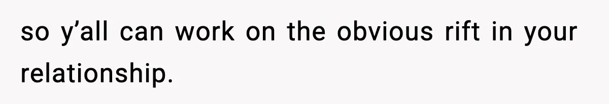Man Considers Kicking Out Pregnant Wife After She Tries To Test His Loyalty so y’all can work on the obvious rift in your relationship.