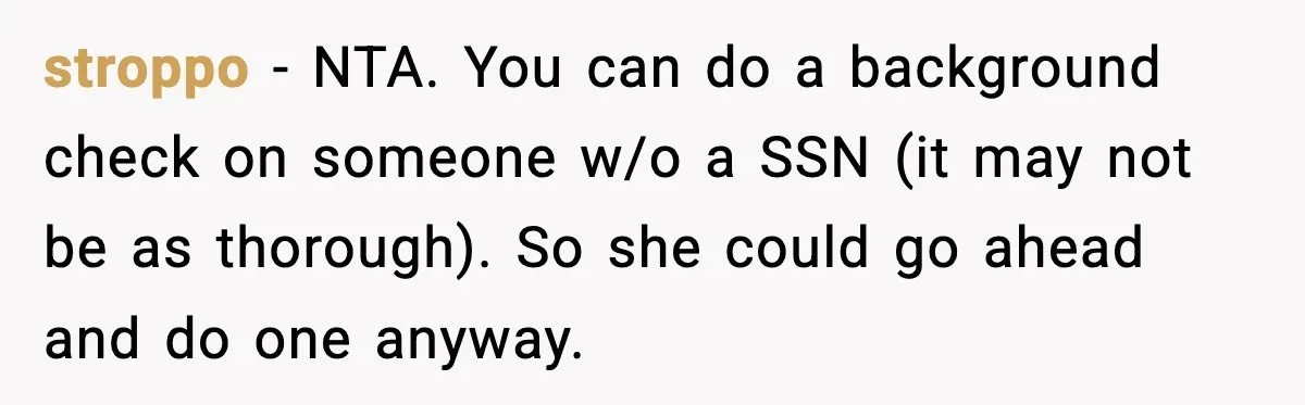 stroppo - NTA. You can do a background check on someone w/o a SSN (it may not be as thorough). So she could go ahead and do one anyway.