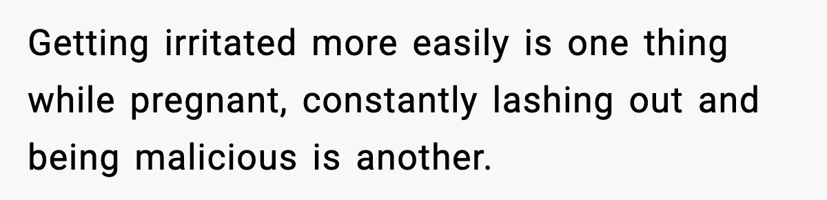 Man Considers Kicking Out Pregnant Wife After She Tries To Test His Loyalty Getting irritated more easily is one thing while pregnant, constantly lashing out and being malicious is another.