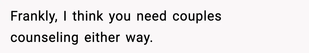 Man Considers Kicking Out Pregnant Wife After She Tries To Test His Loyalty Frankly, I think you need couples counseling either way.