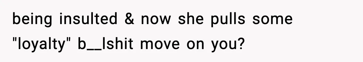Man Considers Kicking Out Pregnant Wife After She Tries To Test His Loyalty being insulted & now she pulls some "loyalty" b__lshit move on you?