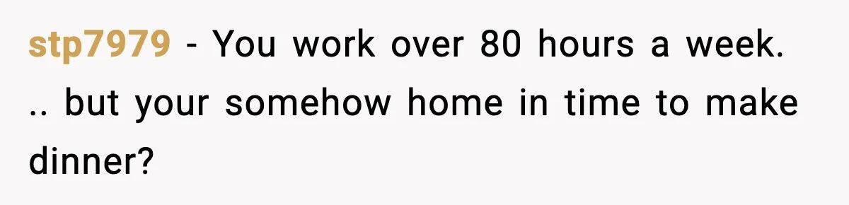 Man Considers Kicking Out Pregnant Wife After She Tries To Test His Loyalty stp7979 − You work over 80 hours a week. .. but your somehow home in time to make dinner?