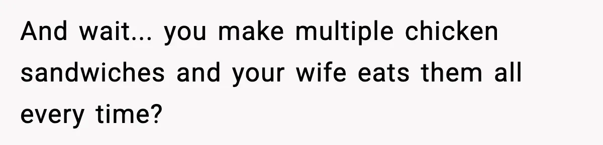 Man Considers Kicking Out Pregnant Wife After She Tries To Test His Loyalty And wait... you make multiple chicken sandwiches and your wife eats them all every time?