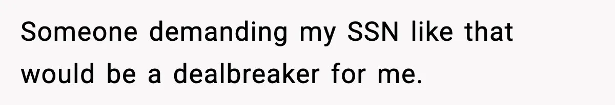 Someone demanding my SSN like that would be a dealbreaker for me.
