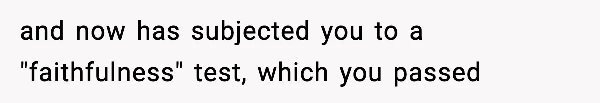 Man Considers Kicking Out Pregnant Wife After She Tries To Test His Loyalty and now has subjected you to a "faithfulness" test, which you passed