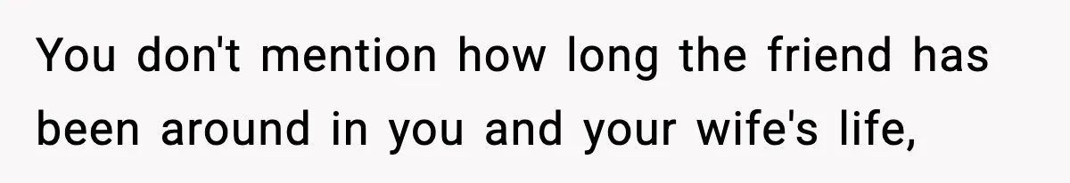 Man Considers Kicking Out Pregnant Wife After She Tries To Test His Loyalty You don't mention how long the friend has been around in you and your wife's life,