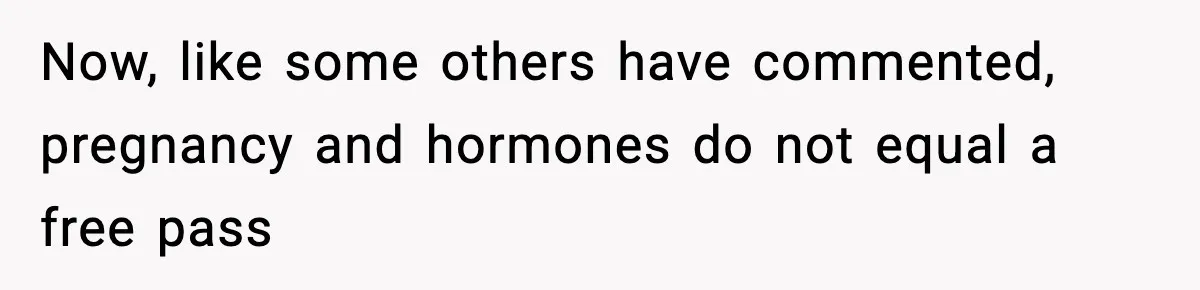 Man Considers Kicking Out Pregnant Wife After She Tries To Test His Loyalty Now, like some others have commented, pregnancy and hormones do not equal a free pass