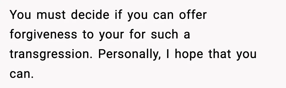 Man Considers Kicking Out Pregnant Wife After She Tries To Test His Loyalty You must decide if you can offer forgiveness to your for such a transgression. Personally, I hope that you can.