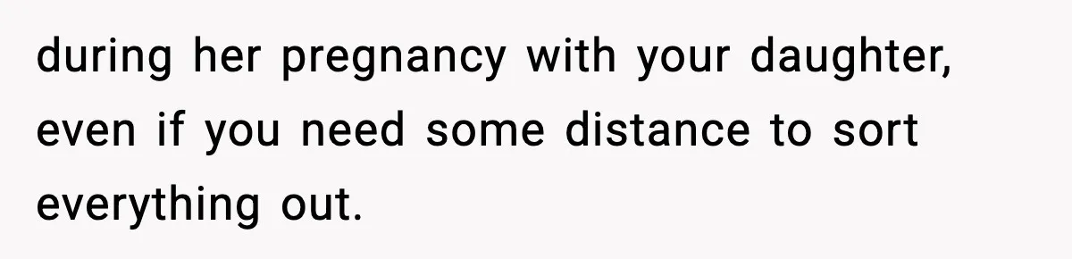 Man Considers Kicking Out Pregnant Wife After She Tries To Test His Loyalty during her pregnancy with your daughter, even if you need some distance to sort everything out.
