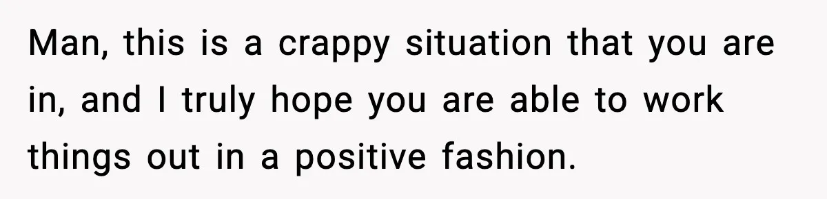 Man Considers Kicking Out Pregnant Wife After She Tries To Test His Loyalty Man, this is a crappy situation that you are in, and I truly hope you are able to work things out in a positive fashion.