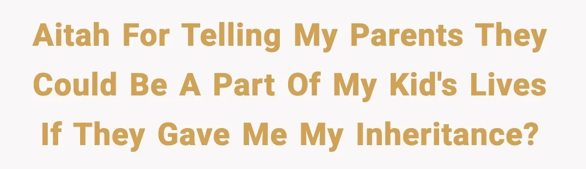 AITAH for telling my parents they could be a part of my kid's lives if they gave me my inheritance?