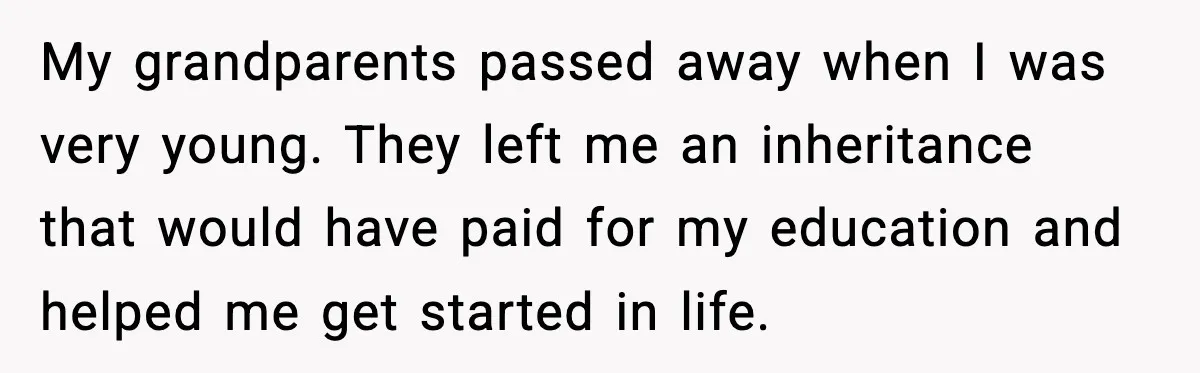 My grandparents passed away when I was very young. They left me an inheritance that would have paid for my education and helped me get started in life.