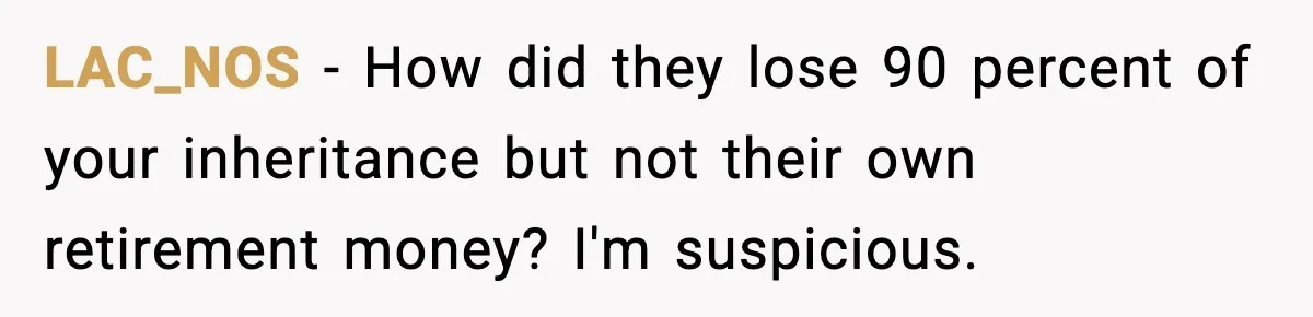 LAC_NOS - How did they lose 90 percent of your inheritance but not their own retirement money?
I'm suspicious.