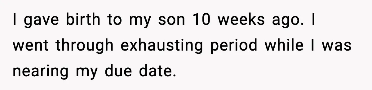 I gave birth to my son 10 weeks ago. I went through exhausting period while I was nearing my due date.