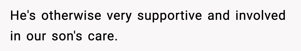 He's otherwise very supportive and involved in our son's care.