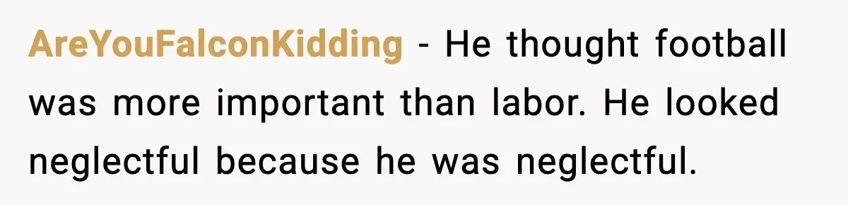 AreYouFalconKidding - He thought football was more important than labor. He looked neglectful because he was neglectful.