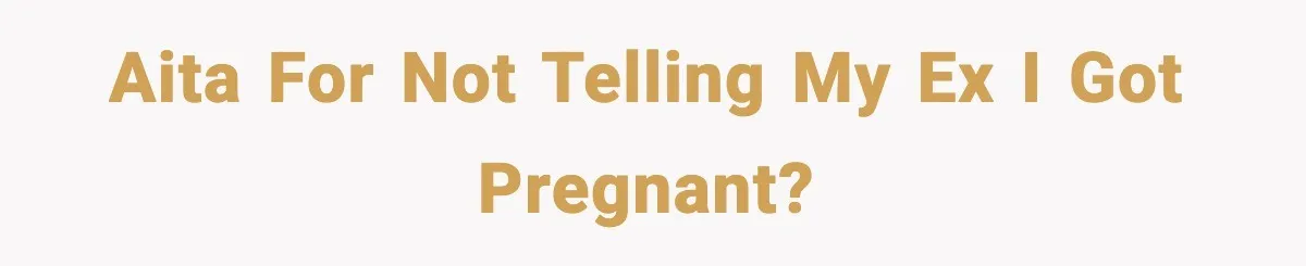 AITA for not telling my ex I got pregnant?