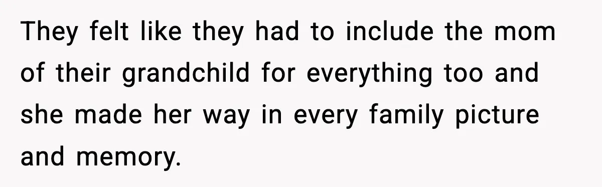 They felt like they had to include the mom of their grandchild for everything too and she made her way in every family picture and memory.