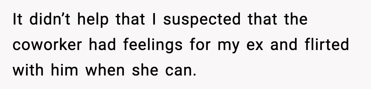 It didn’t help that I suspected that the coworker had feelings for my ex and flirted with him when she can.