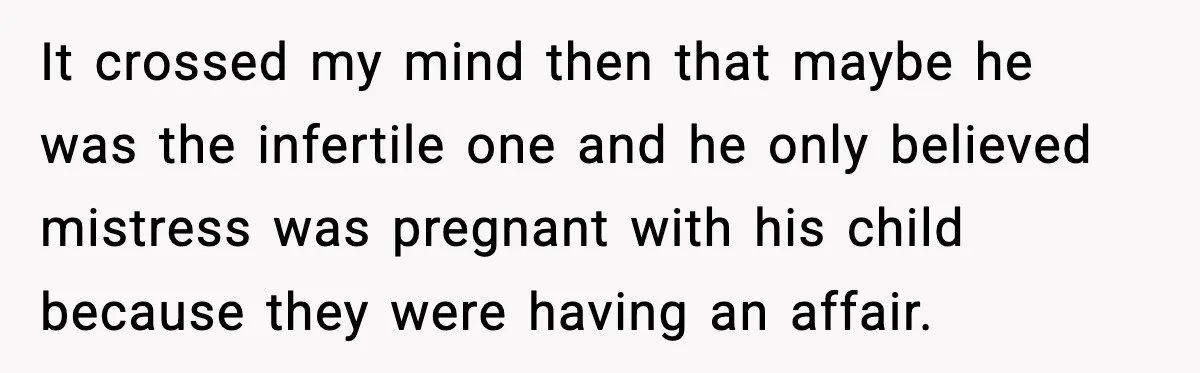 It crossed my mind then that maybe he was the infertile one and he only believed mistress was pregnant with his child because they were having an affair.