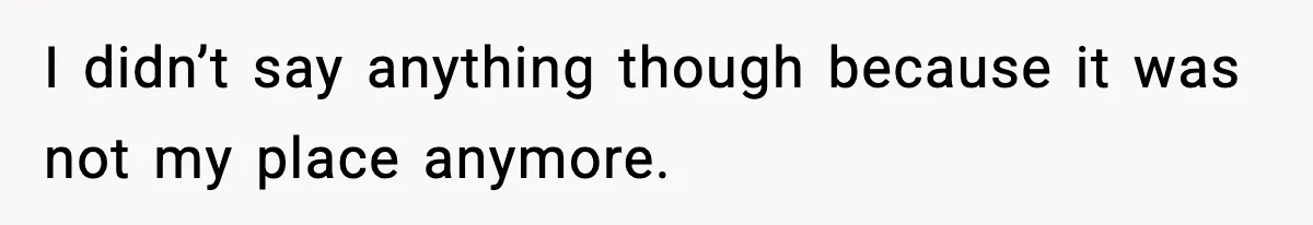 I didn’t say anything though because it was not my place anymore.