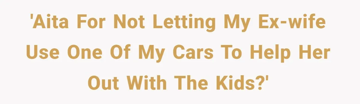 Man Rejects Ex-Wife’s Request for His Car To Help With Her Stress, Now She’s Questioning His Love For Their Kids 'AITA for not letting my ex-wife use one of my cars to help her out with the kids?'