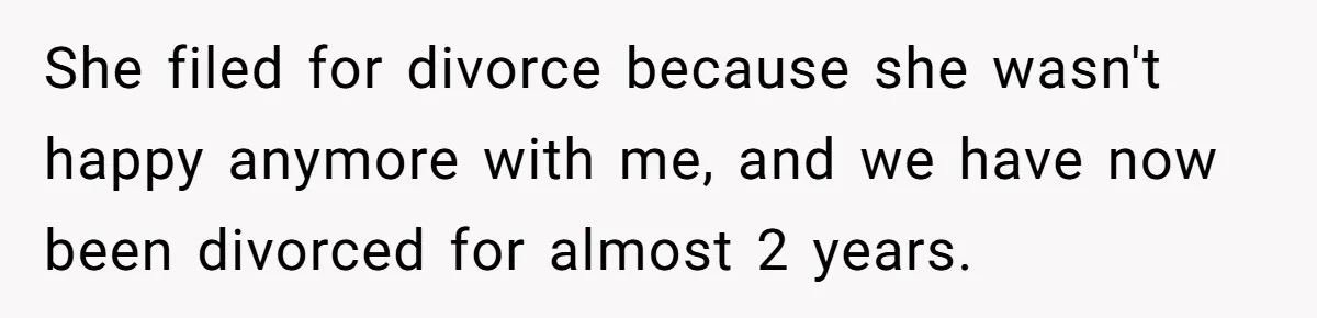 Man Rejects Ex-Wife’s Request for His Car To Help With Her Stress, Now She’s Questioning His Love For Their Kids She filed for divorce because she wasn't happy anymore with me, and we have now been divorced for almost 2 years.
