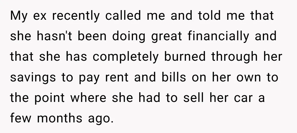 Man Rejects Ex-Wife’s Request for His Car To Help With Her Stress, Now She’s Questioning His Love For Their Kids My ex recently called me and told me that she hasn't been doing great financially and that she has completely burned through her savings to pay rent and bills on...