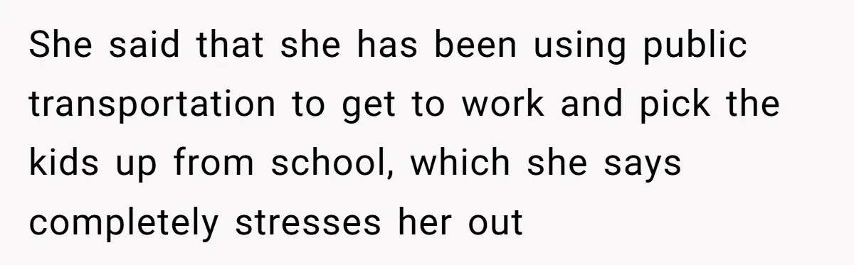 Man Rejects Ex-Wife’s Request for His Car To Help With Her Stress, Now She’s Questioning His Love For Their Kids She said that she has been using public transportation to get to work and pick the kids up from school, which she says completely stresses her out