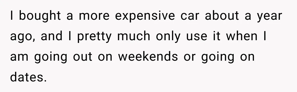 Man Rejects Ex-Wife’s Request for His Car To Help With Her Stress, Now She’s Questioning His Love For Their Kids I bought a more expensive car about a year ago, and I pretty much only use it when I am going out on weekends or going on dates.