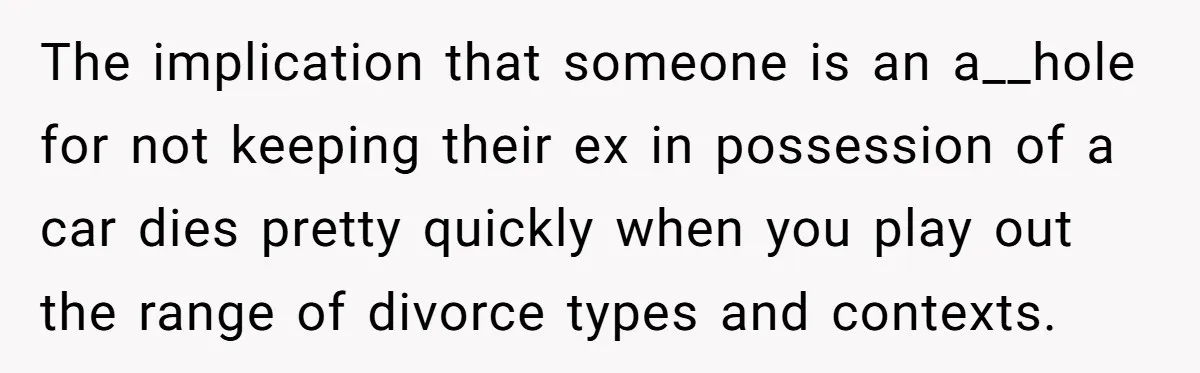 Man Rejects Ex-Wife’s Request for His Car To Help With Her Stress, Now She’s Questioning His Love For Their Kids The implication that someone is an a__hole for not keeping their ex in possession of a car dies pretty quickly when you play out the range of divorce types and...